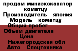 продам миниэкскаватор коматцу › Производитель ­ япония › Модель ­ коматцу35 › Общий пробег ­ 4 800 › Объем двигателя ­ 1 500 › Цена ­ 700 000 - Нижегородская обл. Авто » Спецтехника   
